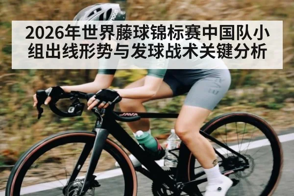 2026年世界藤球锦标赛中国队小组出线形势与发球战术关键分析