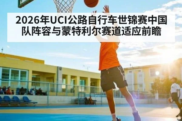 2026年UCI公路自行车世锦赛中国队阵容与蒙特利尔赛道适应前瞻